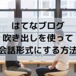 コピペOK！はてなブログで吹き出しを使って会話形式にする方法