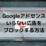 Googleアドセンスでいらない広告をブロックする方法