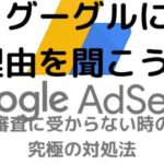 グーグルに理由を聞こう！Googleアドセンスの審査に受からない時の究極の対処法